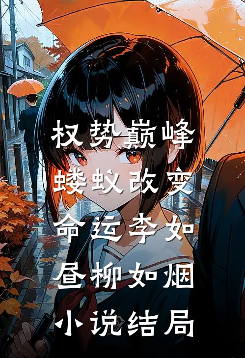 权势巅峰，蝼蚁改变命运李如昼柳如烟小说结局