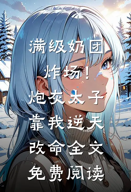 满级奶团炸场！炮灰太子靠我逆天改命全文免费阅读