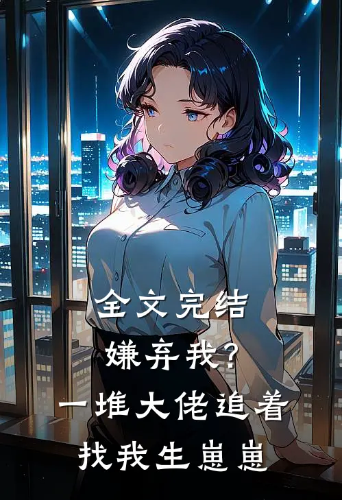 全文完结嫌弃我?一堆大佬追着找我生崽崽的