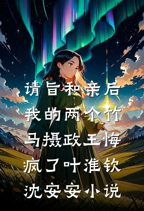 请旨和亲后，我的两个竹马摄政王悔疯了叶淮钦沈安安小说