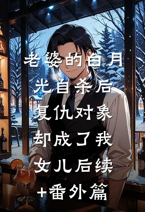 老婆的白月光自杀后，复仇对象却成了我女儿后续+番外篇