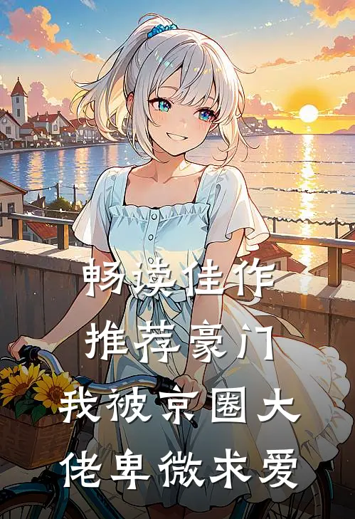畅读佳作推荐豪门：我被京圈大佬卑微求爱