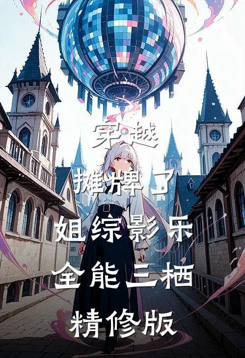 穿越：摊牌了，姐综影乐全能三栖精修版