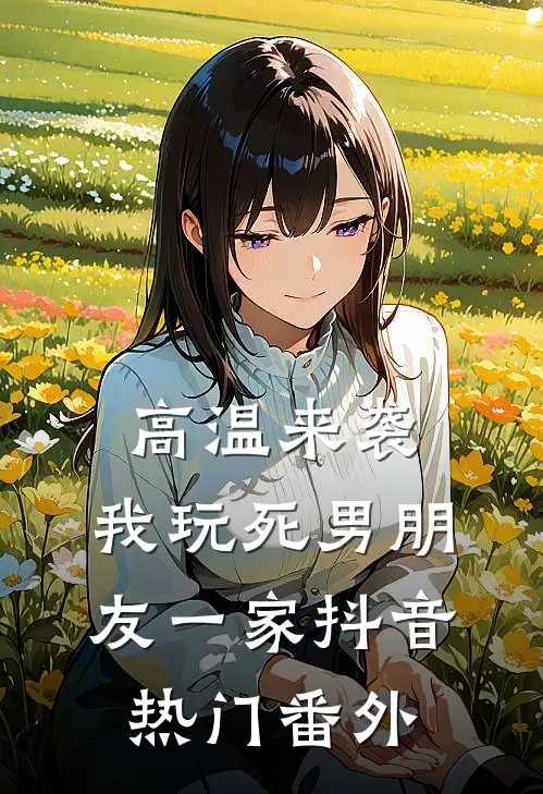 高温来袭，我玩死男朋友一家抖音热门 番外