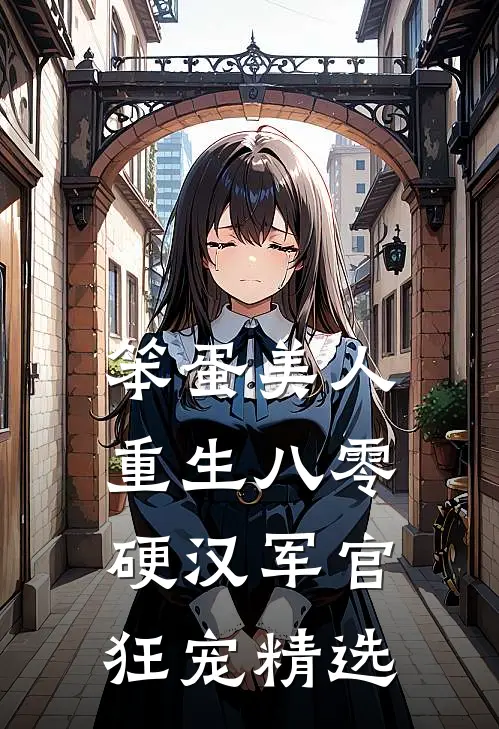 笨蛋美人重生八零，硬汉军官狂宠精选