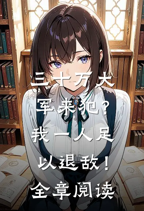 三十万大军来犯？我一人足以退敌！全章阅读