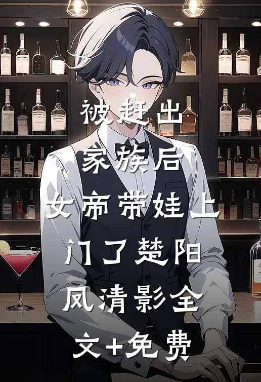 被赶出家族后，女帝带娃上门了楚阳凤清影全文+免费
