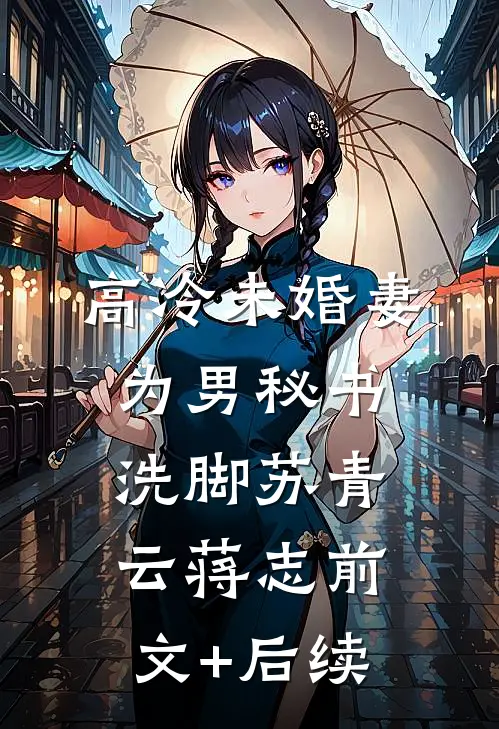 高冷未婚妻为男秘书洗脚苏青云蒋志前文+后续