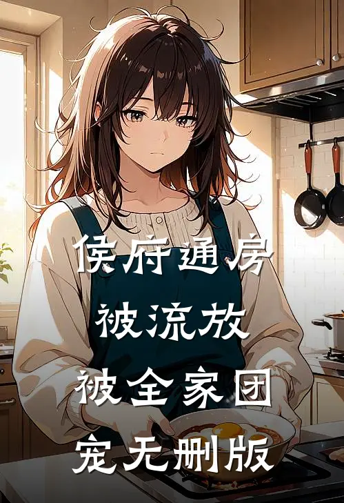 侯府通房被流放，被全家团宠无删版