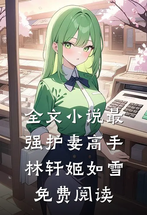 全文小说最强护妻高手林轩姬如雪免费阅读