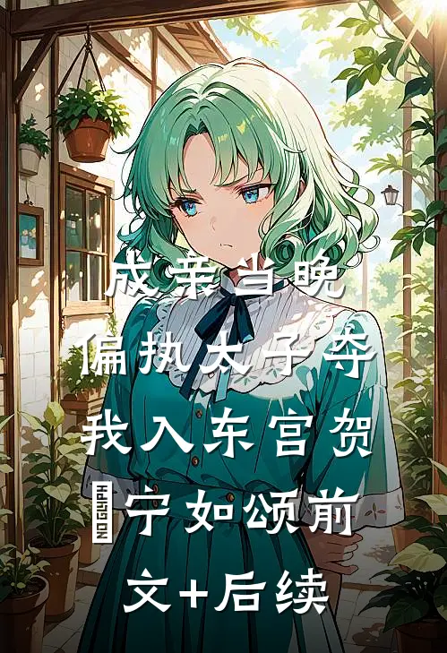 成亲当晚，偏执太子夺我入东宫贺玥宁如颂前文+后续