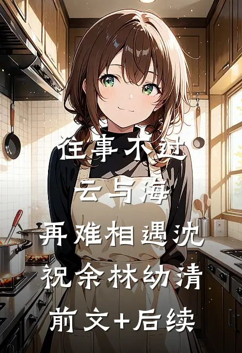 往事不过云与海，再难相遇沈祝余林幼清前文+后续