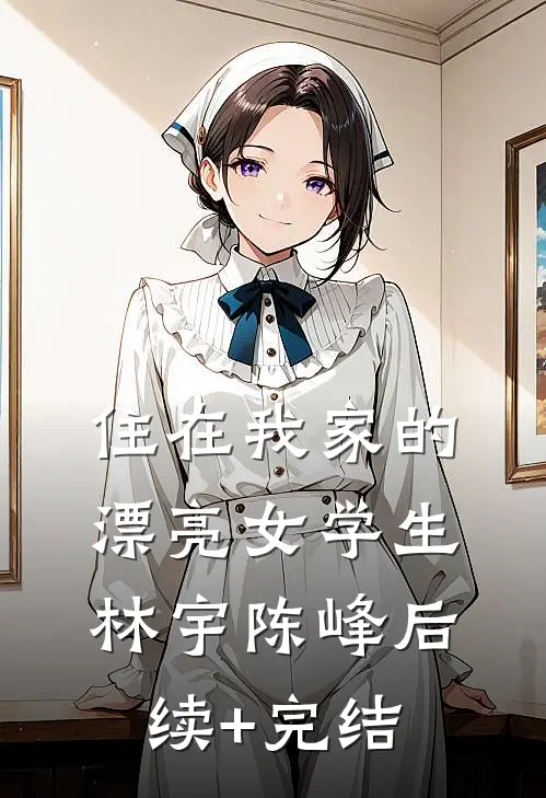 住在我家的漂亮女学生林宇陈峰后续+完结