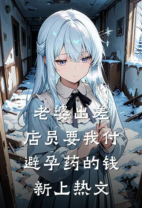 老婆出差，店员要我付避孕药的钱新上热文