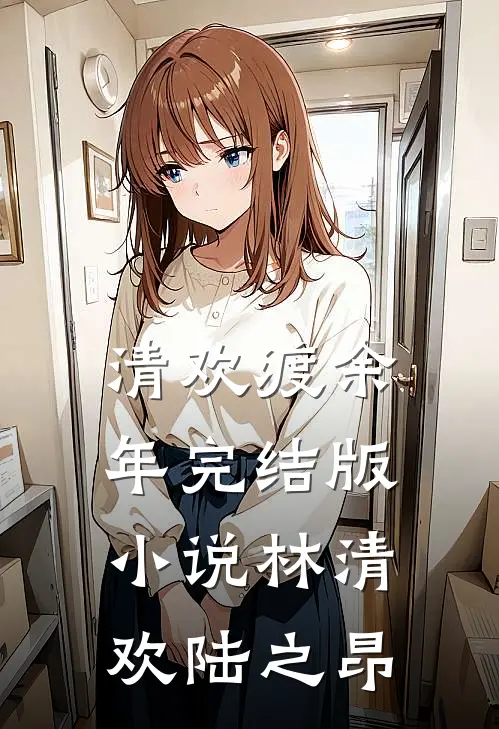 清欢渡余年完结版小说林清欢陆之昂