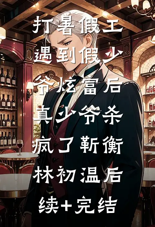 打暑假工遇到假少爷炫富后，真少爷杀疯了靳衡林初温后续+完结