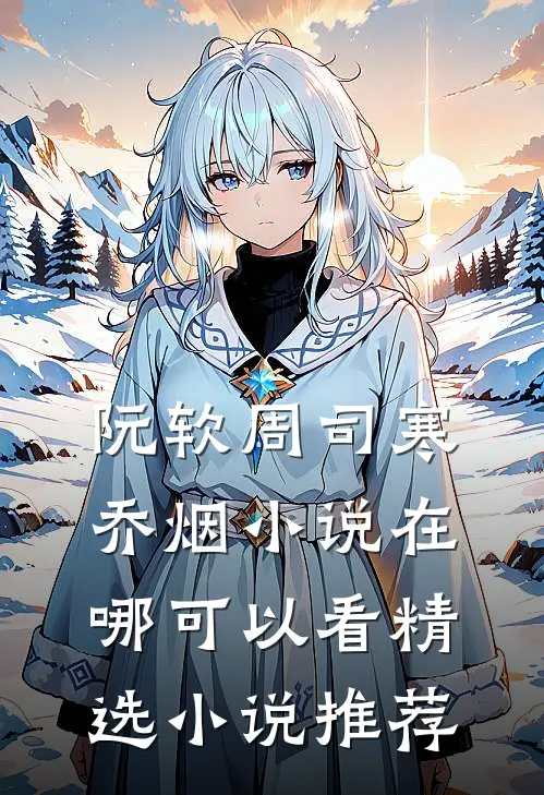 阮软周司寒乔烟小说在哪可以看精选小说推荐