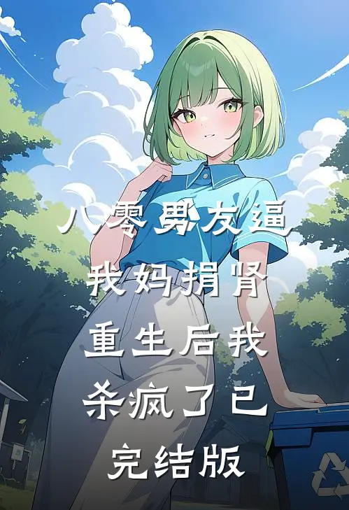 八零男友逼我妈捐肾，重生后我杀疯了已完结版