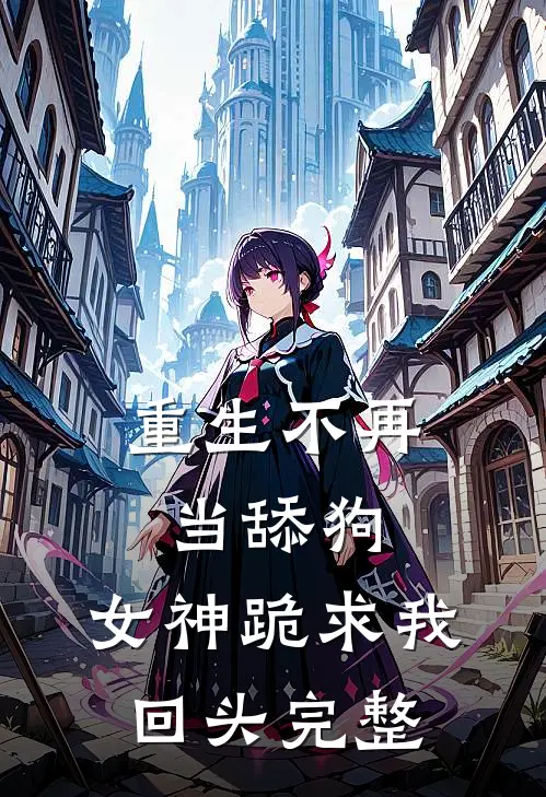 重生不再当舔狗，女神跪求我回头完整