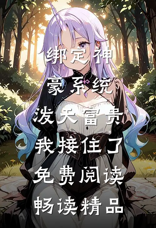 绑定神豪系统,泼天富贵我接住了免费阅读畅读精品