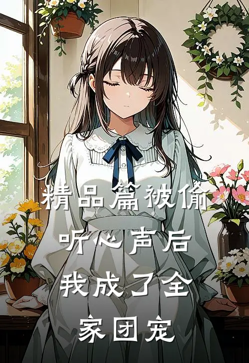 精品篇被偷听心声后，我成了全家团宠