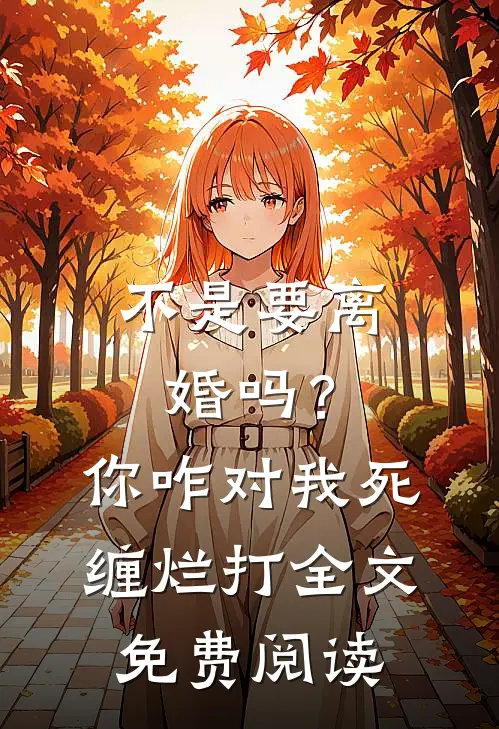 不是要离婚吗？你咋对我死缠烂打全文免费阅读