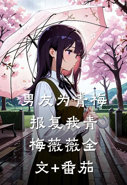 男友为青梅报复我青梅薇薇全文+番茄