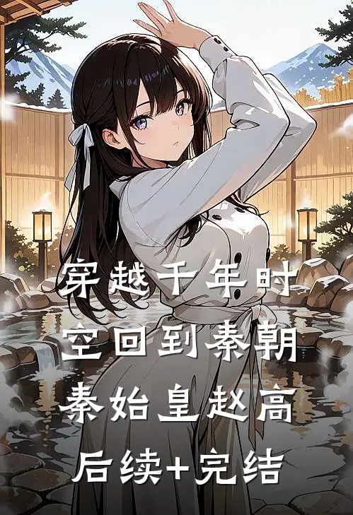 穿越千年时空回到秦朝秦始皇赵高后续+完结