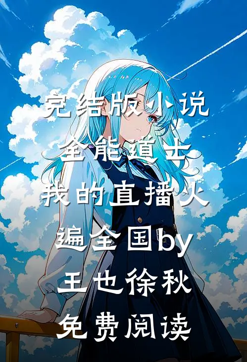 完结版小说全能道士：我的直播火遍全国by王也徐秋免费阅读