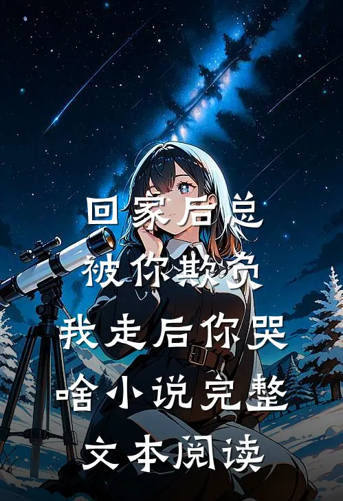 回家后总被你欺负，我走后你哭啥小说完整文本阅读