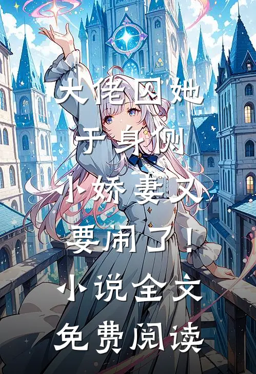 大佬囚她于身侧，小娇妻又要闹了！小说全文免费阅读