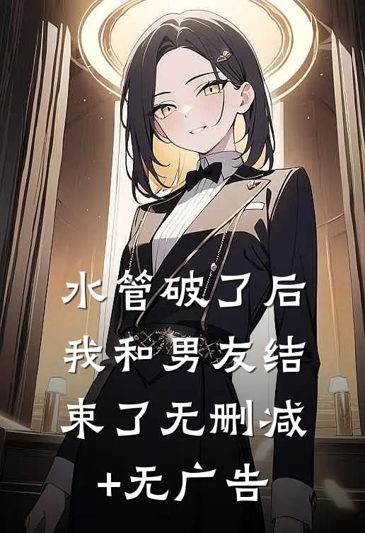 水管破了后我和男友结束了无删减+无广告