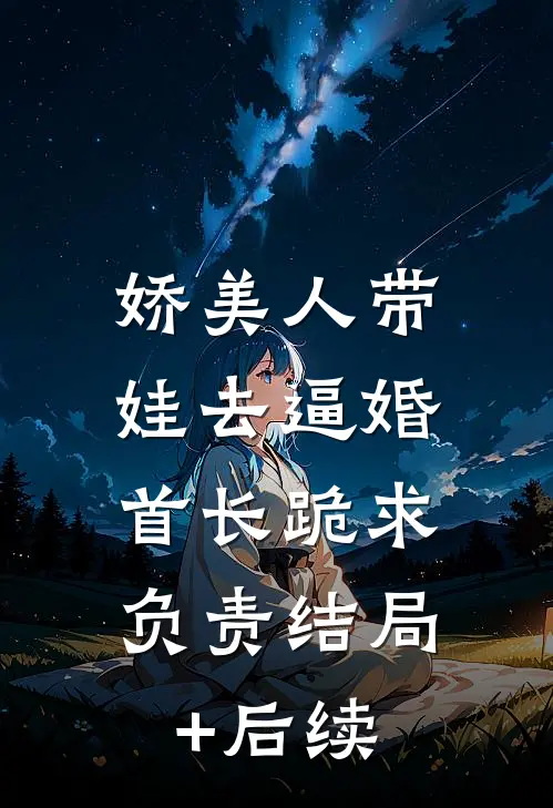 娇美人带娃去逼婚，首长跪求负责结局+后续