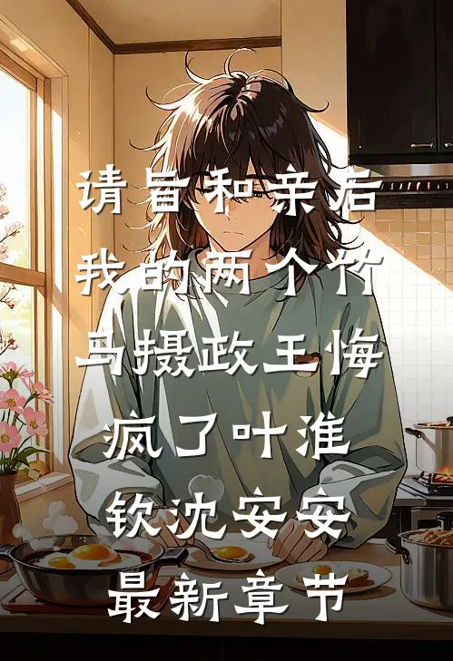 请旨和亲后，我的两个竹马摄政王悔疯了叶淮钦沈安安最新章节