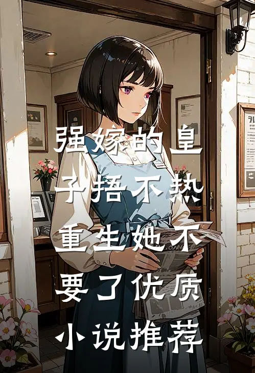 强嫁的皇子捂不热，重生她不要了优质小说推荐
