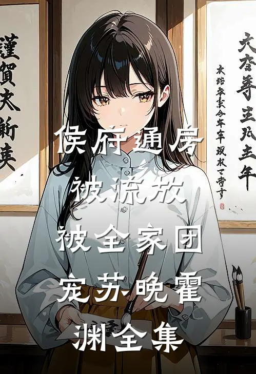 侯府通房被流放，被全家团宠苏晚霍渊 全集