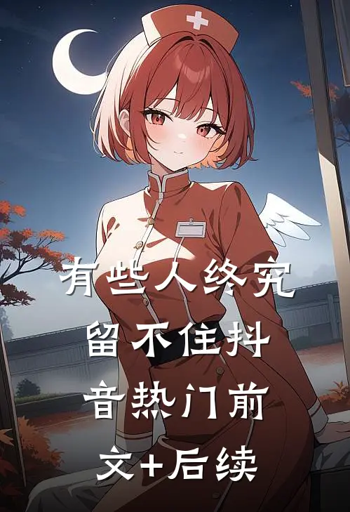 有些人终究留不住抖音热门前文+后续