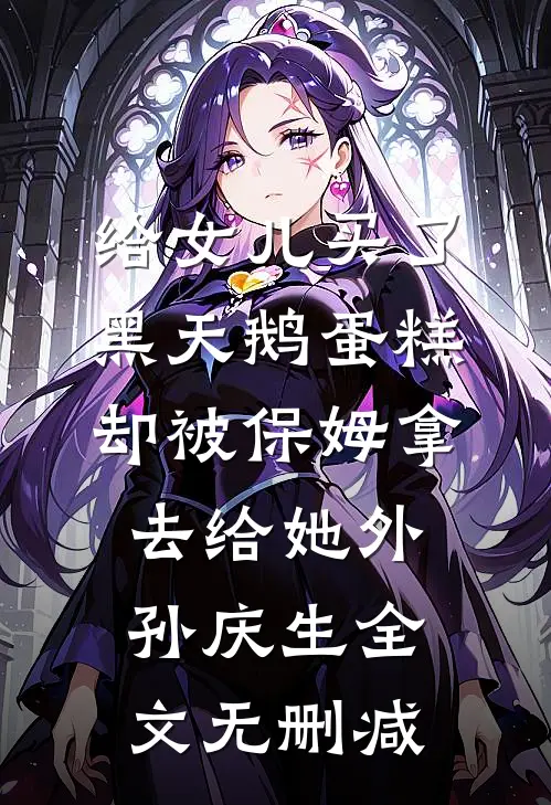 给女儿买了黑天鹅蛋糕，却被保姆拿去给她外孙庆生全文无删减
