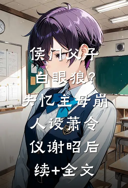 侯门父子白眼狼？失忆主母崩人设萧令仪谢昭后续+全文