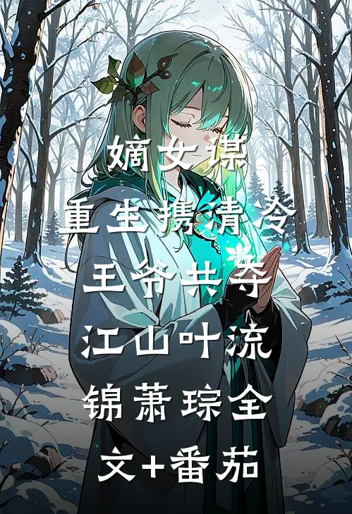 嫡女谋：重生携清冷王爷共夺江山叶流锦萧琮全文+番茄