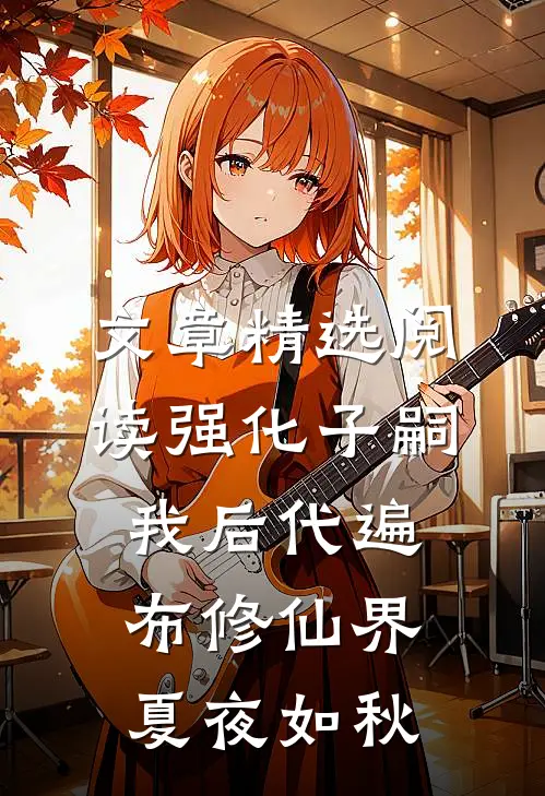 文章精选阅读强化子嗣我后代遍布修仙界夏夜如秋