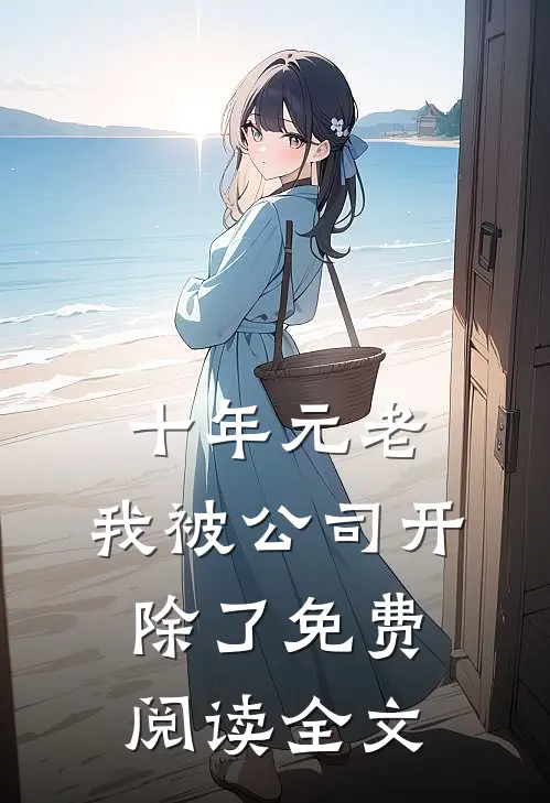 十年元老，我被公司开除了免费阅读全文