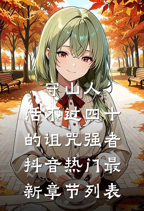 守山人：活不过四十的诅咒-强者抖音热门最新章节列表