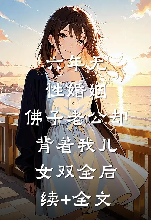六年无性婚姻，佛子老公却背着我儿女双全后续+全文