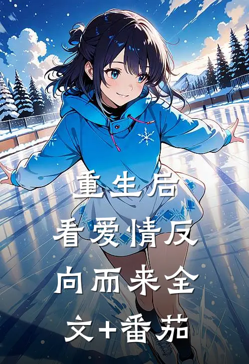 重生后，看爱情反向而来全文+番茄