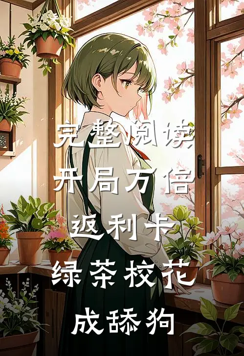 完整阅读开局万倍返利卡，绿茶校花成舔狗