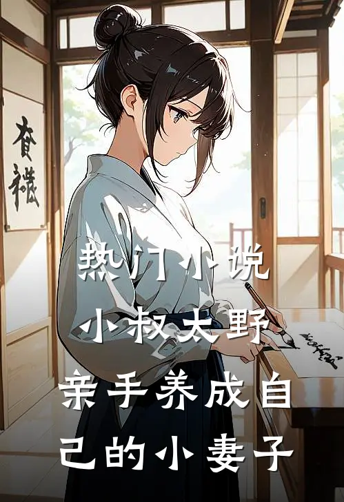 热门小说小叔太野，亲手养成自己的小妻子
