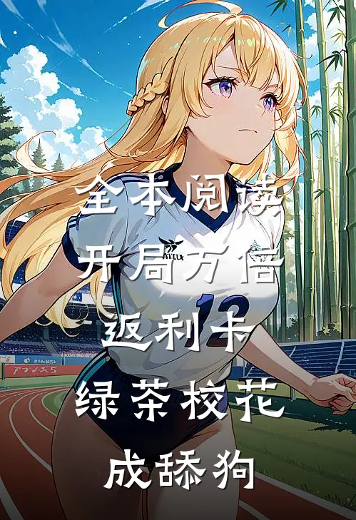 全本阅读开局万倍返利卡，绿茶校花成舔狗