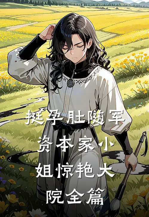 挺孕肚随军，资本家小姐惊艳大院全篇