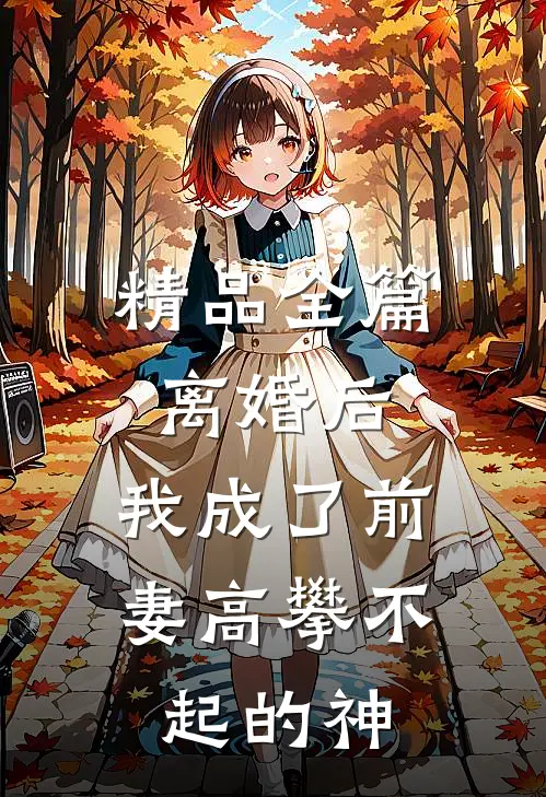 精品全篇离婚后，我成了前妻高攀不起的神